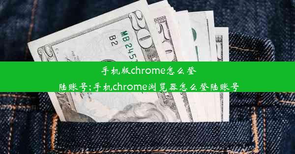 手机版chrome怎么登陆账号;手机chrome浏览器怎么登陆账号