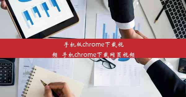 手机版chrome下载视频_手机chrome下载网页视频