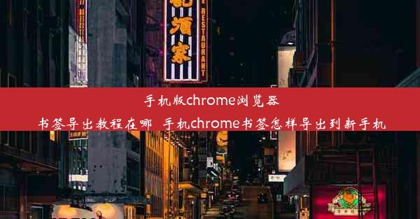 手机版chrome浏览器书签导出教程在哪_手机chrome书签怎样导出到新手机