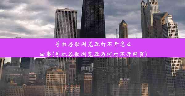 手机谷歌浏览器打不开怎么回事(手机谷歌浏览器为何打不开网页)