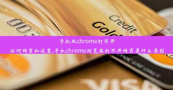 手机版chrome打不开任何网页和设置,手机chrome浏览器打不开网页是什么原因