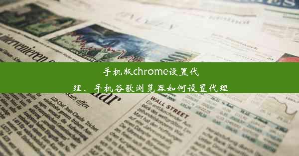 手机版chrome设置代理、手机谷歌浏览器如何设置代理