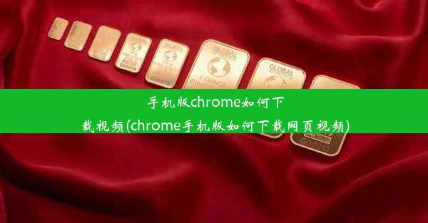 手机版chrome如何下载视频(chrome手机版如何下载网页视频)