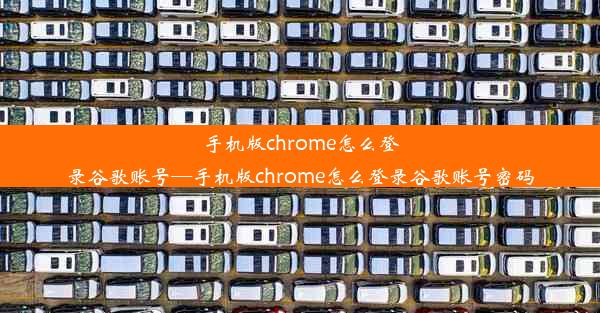 手机版chrome怎么登录谷歌账号—手机版chrome怎么登录谷歌账号密码