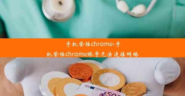 手机登陆chrome-手机登陆chrome账号无法连接网络