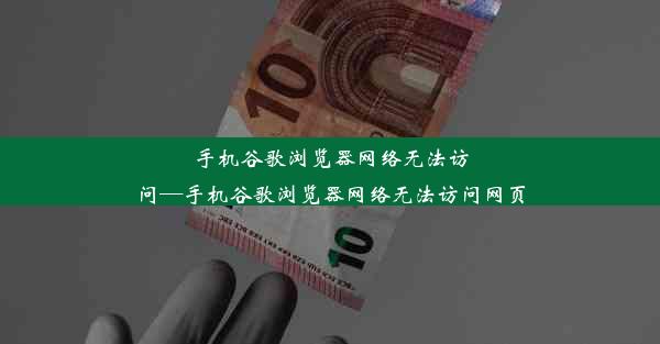 手机谷歌浏览器网络无法访问—手机谷歌浏览器网络无法访问网页