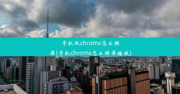 手机版chrome怎么横屏(手机chrome怎么横屏播放)