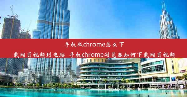 手机版chrome怎么下载网页视频到电脑_手机chrome浏览器如何下载网页视频