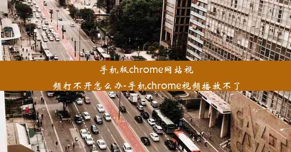 手机版chrome网站视频打不开怎么办-手机chrome视频播放不了