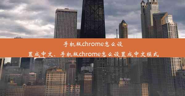 手机版chrome怎么设置成中文、手机版chrome怎么设置成中文模式