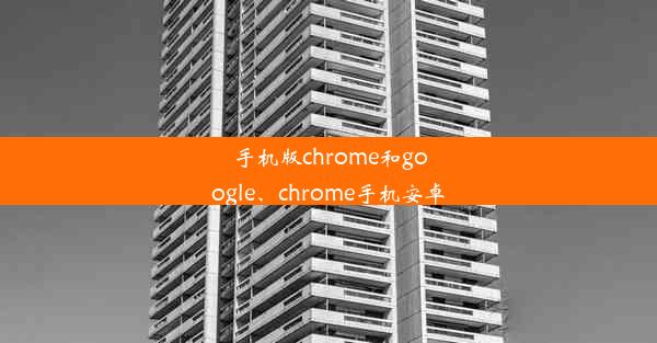 手机版chrome和google、chrome手机安卓