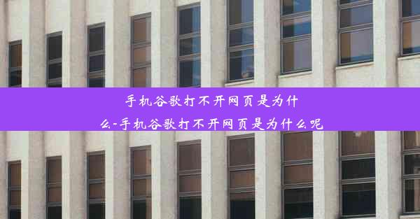 手机谷歌打不开网页是为什么-手机谷歌打不开网页是为什么呢