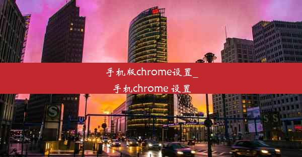 手机版chrome设置_手机chrome 设置