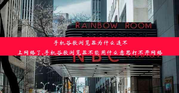 手机谷歌浏览器为什么连不上网络了,手机谷歌浏览器不能用什么意思打不开网络