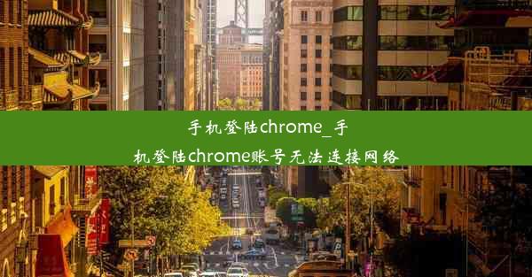 手机登陆chrome_手机登陆chrome账号无法连接网络