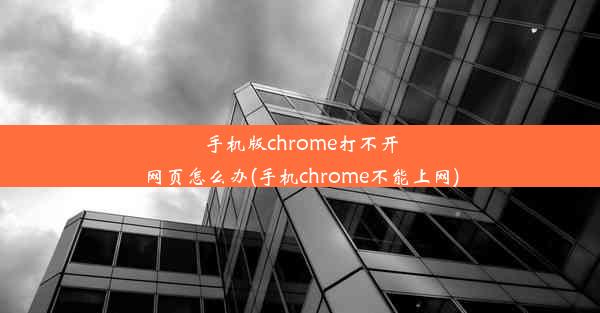 手机版chrome打不开网页怎么办(手机chrome不能上网)