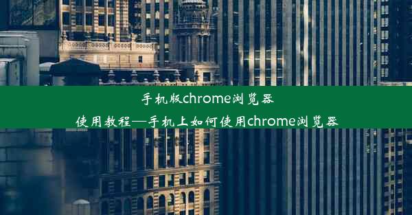 手机版chrome浏览器使用教程—手机上如何使用chrome浏览器