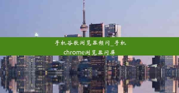 手机谷歌浏览器频闪_手机chrome浏览器闪屏