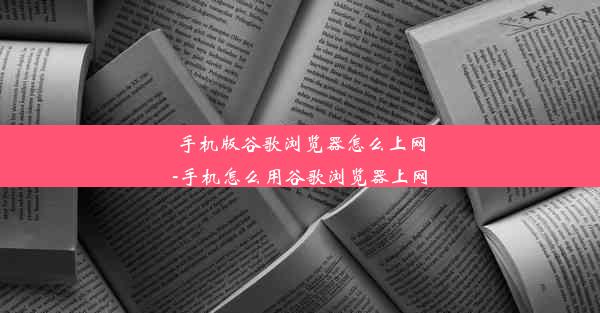 手机版谷歌浏览器怎么上网-手机怎么用谷歌浏览器上网