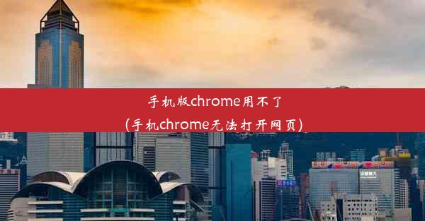 手机版chrome用不了(手机chrome无法打开网页)