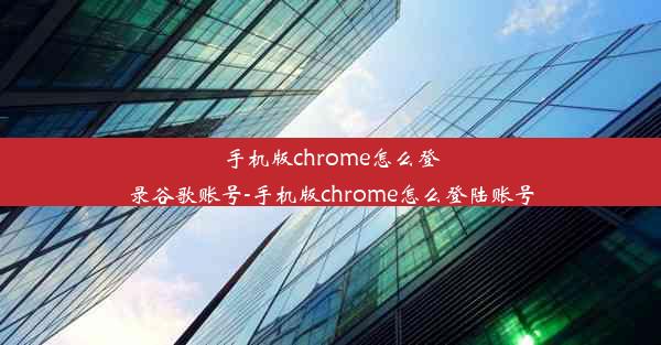 手机版chrome怎么登录谷歌账号-手机版chrome怎么登陆账号