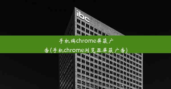 手机端chrome屏蔽广告(手机chrome浏览器屏蔽广告)