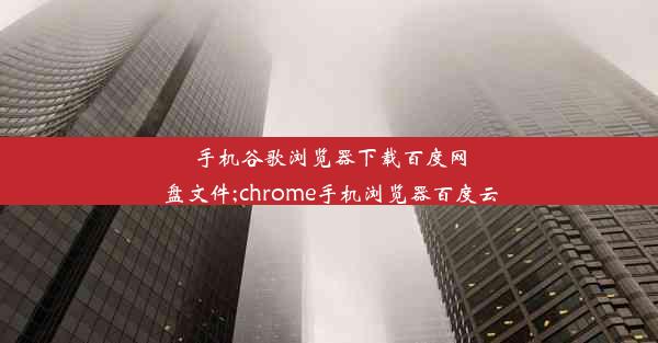 手机谷歌浏览器下载百度网盘文件;chrome手机浏览器百度云