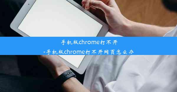 手机版chrome打不开-手机版chrome打不开网页怎么办