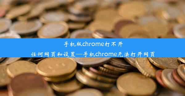 手机版chrome打不开任何网页和设置—手机chrome无法打开网页