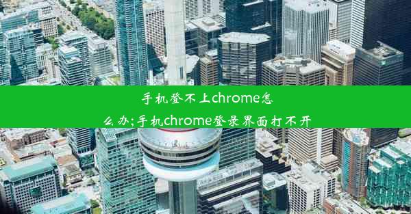 手机登不上chrome怎么办;手机chrome登录界面打不开