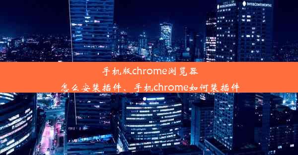 手机版chrome浏览器怎么安装插件、手机chrome如何装插件