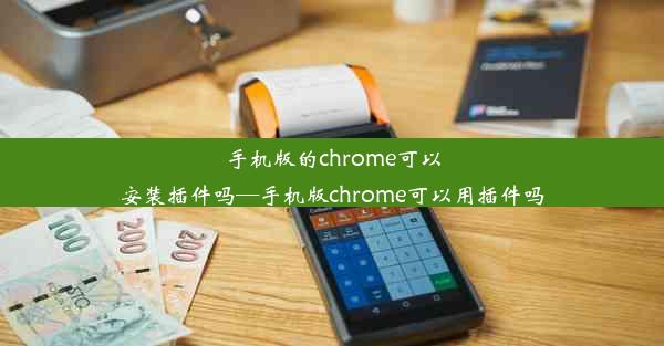 手机版的chrome可以安装插件吗—手机版chrome可以用插件吗