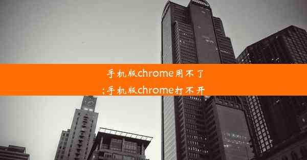 手机版chrome用不了;手机版chrome打不开