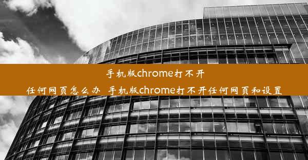 手机版chrome打不开任何网页怎么办_手机版chrome打不开任何网页和设置