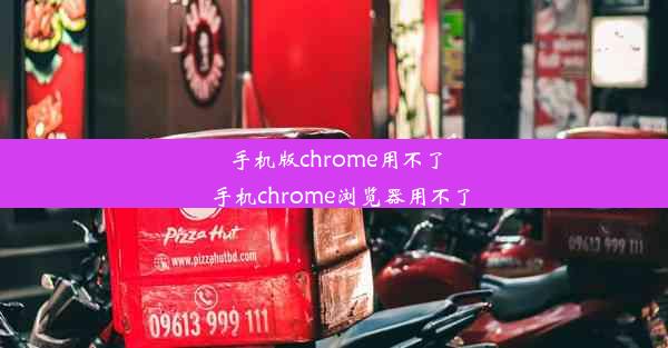 手机版chrome用不了_手机chrome浏览器用不了