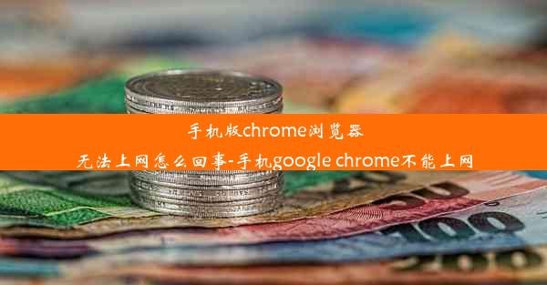 手机版chrome浏览器无法上网怎么回事-手机google chrome不能上网