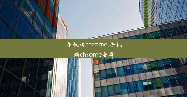 手机端chrome,手机端chrome全屏