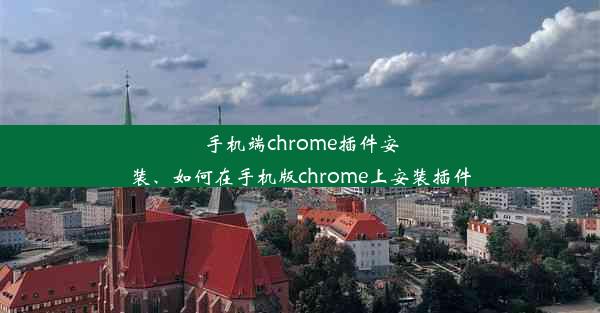 手机端chrome插件安装、如何在手机版chrome上安装插件