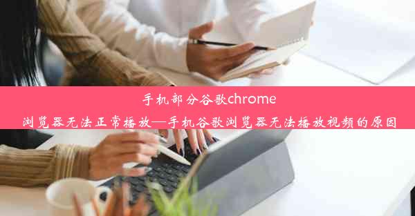 手机部分谷歌chrome浏览器无法正常播放—手机谷歌浏览器无法播放视频的原因