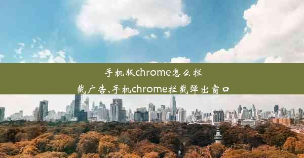 手机版chrome怎么拦截广告,手机chrome拦截弹出窗口