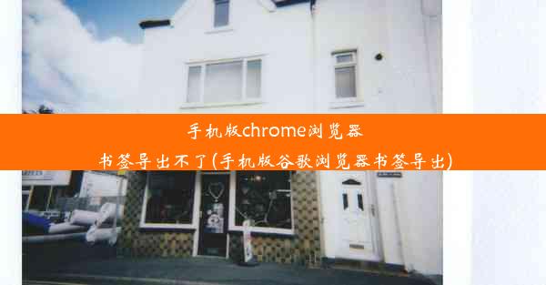 手机版chrome浏览器书签导出不了(手机版谷歌浏览器书签导出)