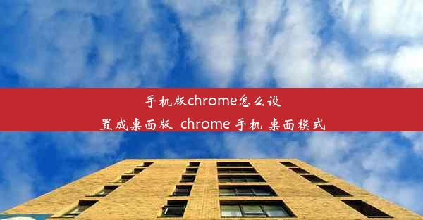 手机版chrome怎么设置成桌面版_chrome 手机 桌面模式