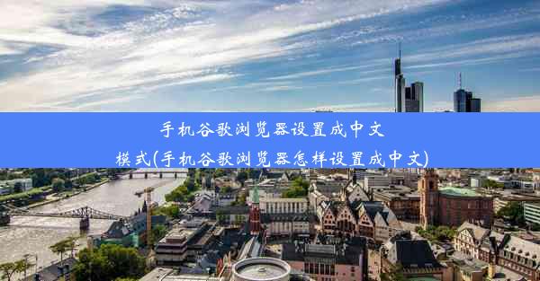 手机谷歌浏览器设置成中文模式(手机谷歌浏览器怎样设置成中文)