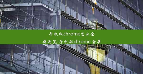 手机版chrome怎么全屏浏览-手机版chrome 全屏