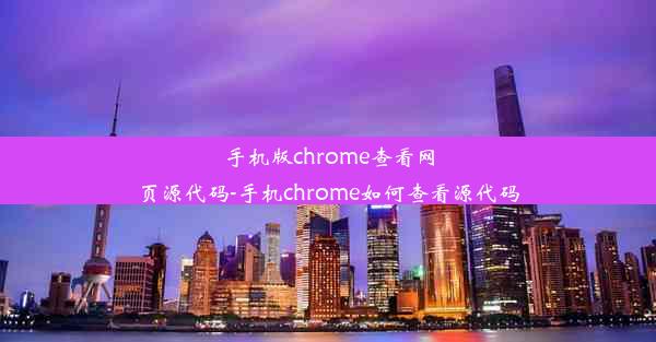 手机版chrome查看网页源代码-手机chrome如何查看源代码