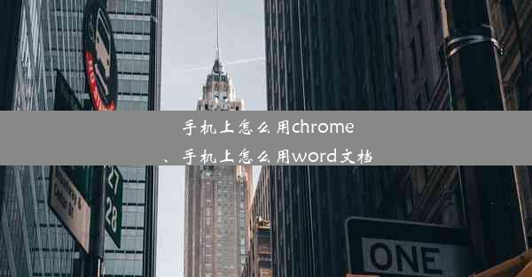 手机上怎么用chrome、手机上怎么用word文档