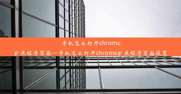 手机怎么打开chrome扩展程序页面—手机怎么打开chrome扩展程序页面设置