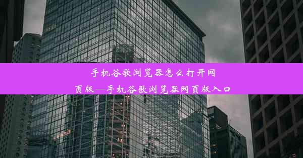 手机谷歌浏览器怎么打开网页版—手机谷歌浏览器网页版入口