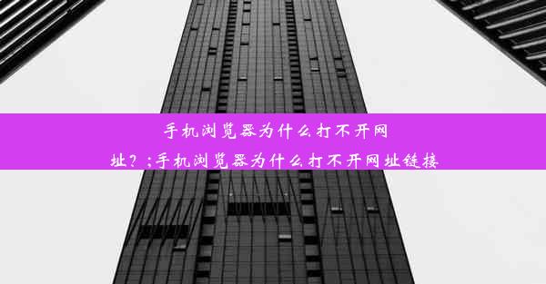 手机浏览器为什么打不开网址？;手机浏览器为什么打不开网址链接