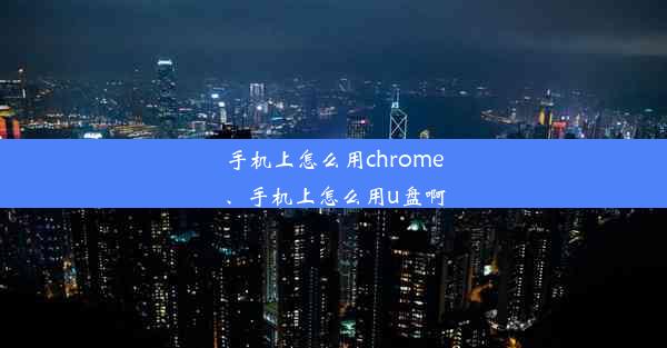 手机上怎么用chrome、手机上怎么用u盘啊